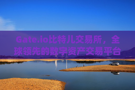 Gate.io比特儿交易所，全球领先的数字资产交易平台 gateio比特儿哪国的