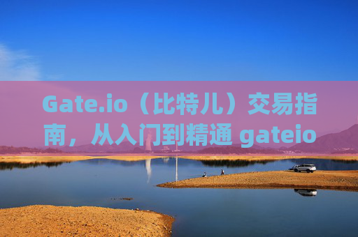 Gate.io（比特儿）交易指南，从入门到精通 gateio比特儿怎样交易