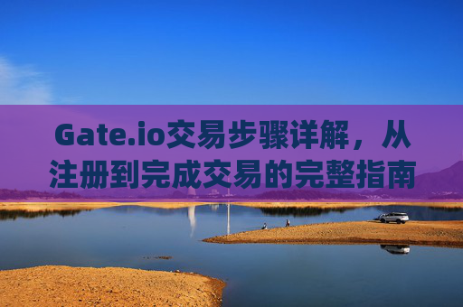 Gate.io交易步骤详解，从注册到完成交易的完整指南 gateio交易步骤