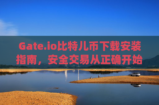 Gate.io比特儿币下载安装指南，安全交易从正确开始 gateio比特儿币下载安装