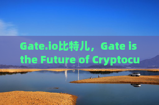 Gate.io比特儿，Gate is the Future of Cryptocurrency Trading gateio比特儿gate is