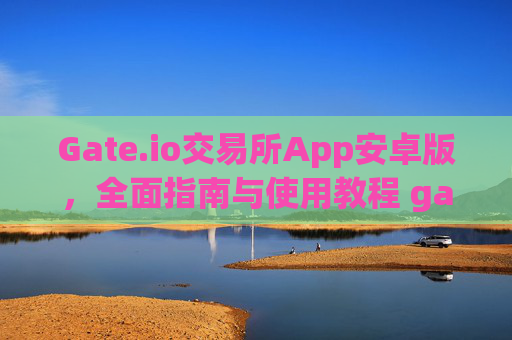 Gate.io交易所App安卓版，全面指南与使用教程 gateio交易所app安卓版