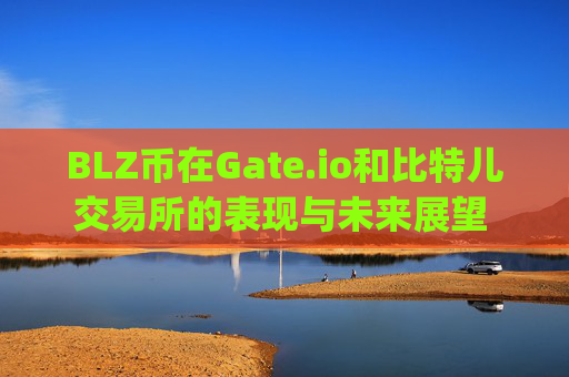 BLZ币在Gate.io和比特儿交易所的表现与未来展望 blz币gateio比特儿