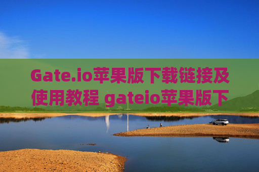 Gate.io苹果版下载链接及使用教程 gateio苹果版下载链接