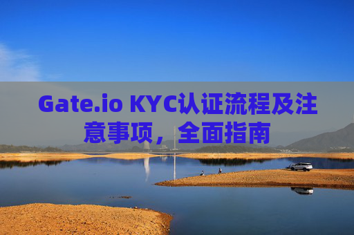 Gate.io KYC认证流程及注意事项，全面指南