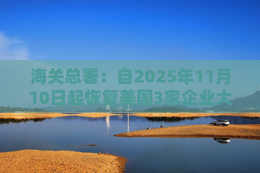 海关总署:自2025年11月10日起恢复美国3家企业大豆输华资质