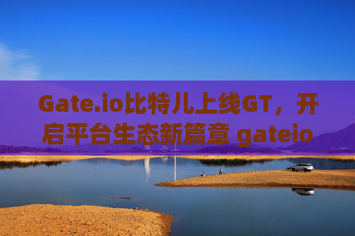 Gate.io比特儿上线GT，开启平台生态新篇章 gateio比特儿上线的GT