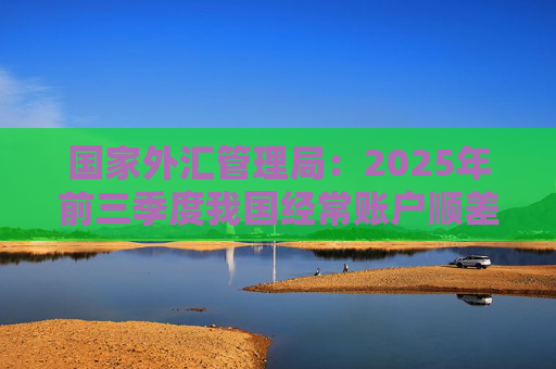 国家外汇管理局:2025年前三季度我国经常账户顺差4898亿美元