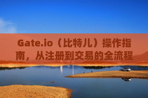 Gate.io（比特儿）操作指南，从注册到交易的全流程详解 gateio比特儿操作指南