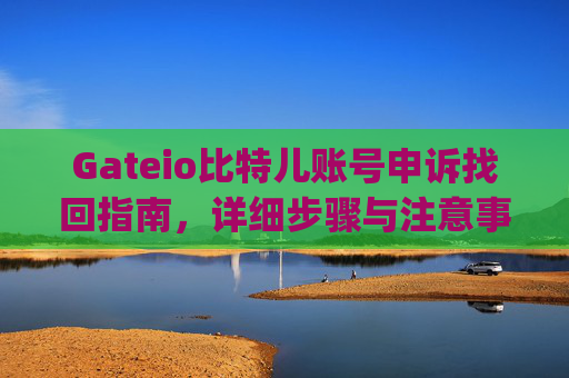 Gateio比特儿账号申诉找回指南，详细步骤与注意事项 gateio比特儿申诉找回账号