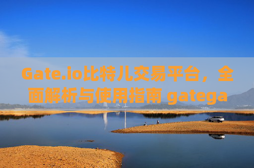 Gate.io比特儿交易平台，全面解析与使用指南 gategateio比特儿交易平台