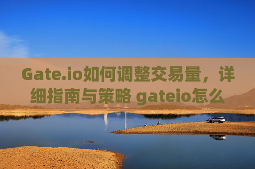 Gate.io如何调整交易量，详细指南与策略 gateio怎么调交易量
