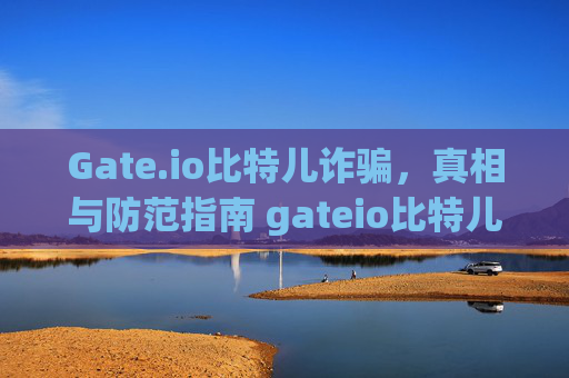 Gate.io比特儿诈骗，真相与防范指南 gateio比特儿诈骗