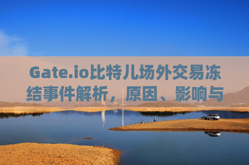 Gate.io比特儿场外交易冻结事件解析，原因、影响与应对策略 gateio比特儿场外交易冻结