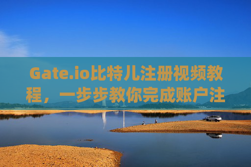Gate.io比特儿注册视频教程，一步步教你完成账户注册与安全设置 gateio比特儿注册视频