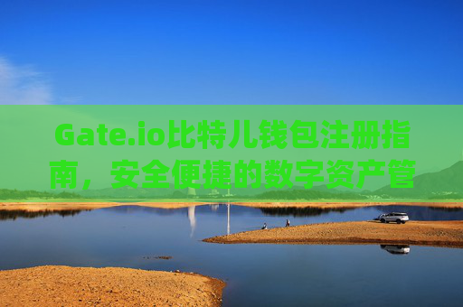 Gate.io比特儿钱包注册指南，安全便捷的数字资产管理 gateio比特儿钱包注册