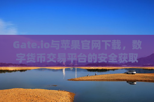 Gate.io与苹果官网下载，数字货币交易平台的安全获取指南 gateio io苹果官网下载