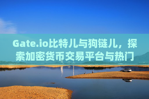 Gate.io比特儿与狗链儿，探索加密货币交易平台与热门Meme币的奇妙交集 gateio比特儿狗链儿