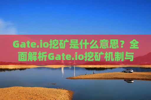 Gate.io挖矿是什么意思？全面解析Gate.io挖矿机制与操作指南