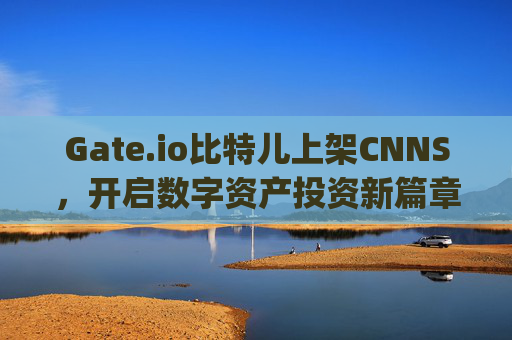 Gate.io比特儿上架CNNS，开启数字资产投资新篇章 gateio比特儿上架cnns