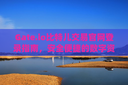 Gate.io比特儿交易官网登录指南，安全便捷的数字资产交易 gateio比特儿交易官网登录