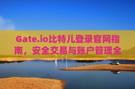 Gate.io比特儿登录官网指南，安全交易与账户管理全解析 gateio比特儿登录官网