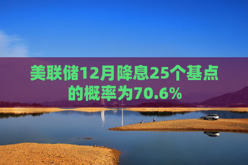 美联储12月降息25个基点的概率为70.6%