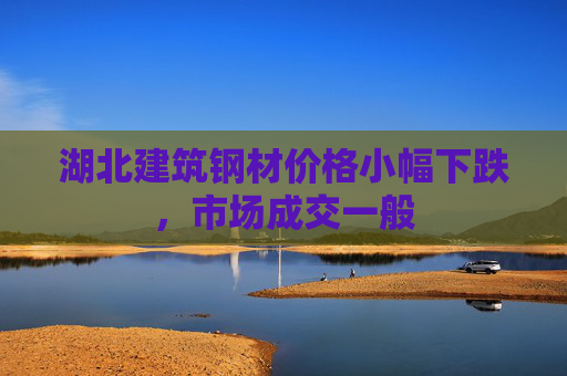湖北建筑钢材价格小幅下跌，市场成交一般