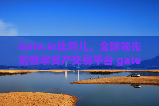 Gate.io比特儿，全球领先的数字资产交易平台 gateio比特儿(b