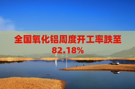 全国氧化铝周度开工率跌至82.18%