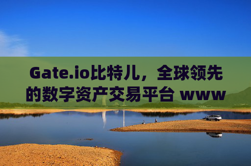 Gate.io比特儿，全球领先的数字资产交易平台 www.gate.iogateio比特儿