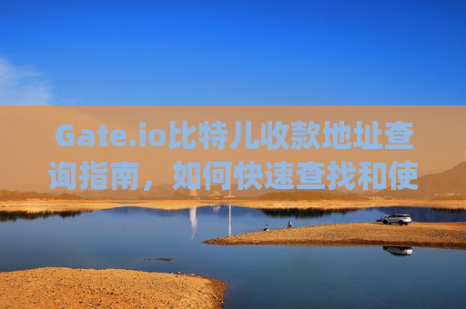 Gate.io比特儿收款地址查询指南，如何快速查找和使用 gateio比特儿收款地址查询