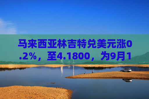 马来西亚林吉特兑美元涨0.2%，至4.1800，为9月17日以来的最高水平