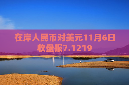在岸人民币对美元11月6日收盘报7.1219