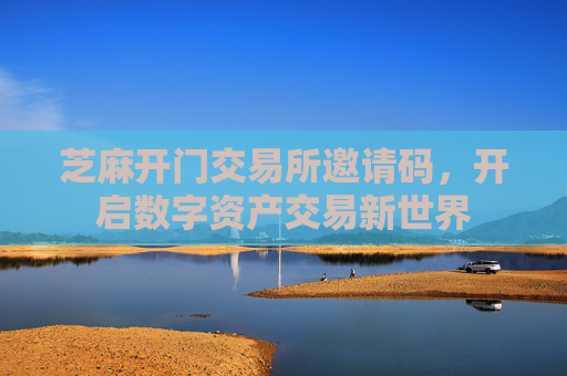 芝麻开门交易所邀请码，开启数字资产交易新世界