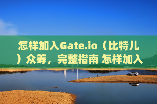 怎样加入Gate.io（比特儿）众筹，完整指南 怎样加入gateio比特儿众筹