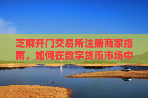 芝麻开门交易所注册商家指南，如何在数字货币市场中脱颖而出