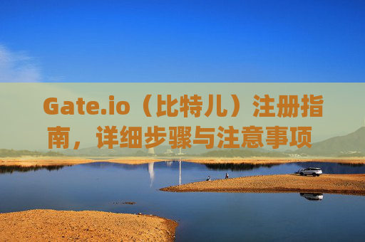 Gate.io（比特儿）注册指南，详细步骤与注意事项 gateio比特儿在哪注册