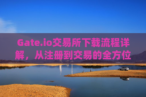 Gate.io交易所下载流程详解，从注册到交易的全方位指南 gateio交易所下载流程