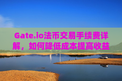 Gate.io法币交易手续费详解，如何降低成本提高收益 gateio法币交易手续费