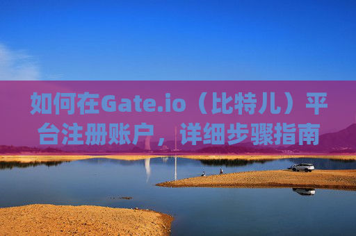 如何在Gate.io（比特儿）平台注册账户，详细步骤指南 如何注册gateio比特儿平台