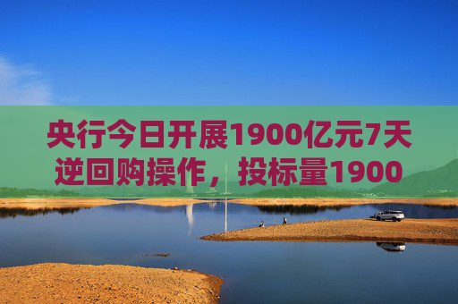 央行今日开展1900亿元7天逆回购操作，投标量1900亿元，中标量1900亿元，操作利率为1.40%