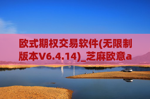 欧式期权交易软件(无限制版本V6.4.14)_芝麻欧意app那个靠谱
