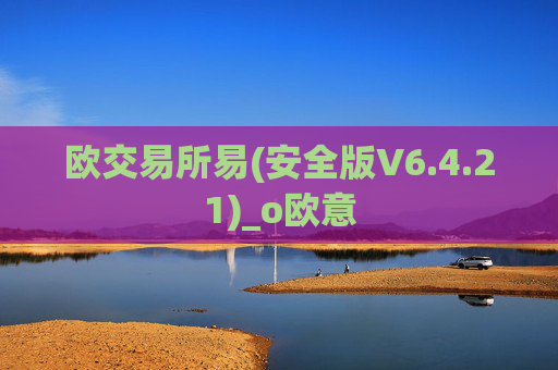 欧交易所易(安全版V6.4.21)_o欧意