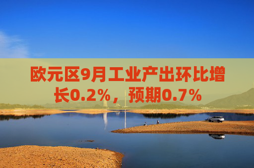 欧元区9月工业产出环比增长0.2%，预期0.7%