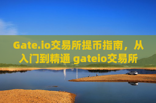 Gate.io交易所提币指南，从入门到精通 gateio交易所怎么提币