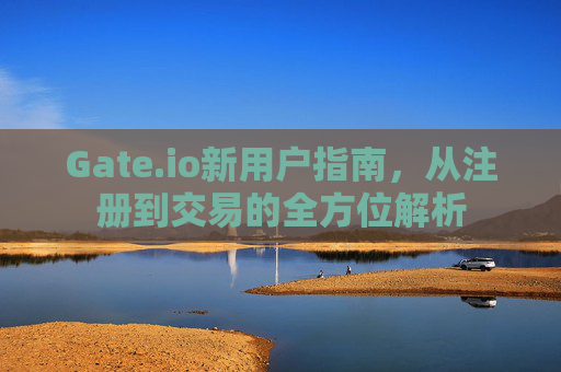 Gate.io新用户指南，从注册到交易的全方位解析