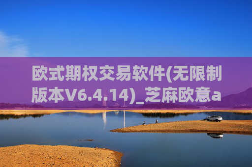 欧式期权交易软件(无限制版本V6.4.14)_芝麻欧意app那个靠谱