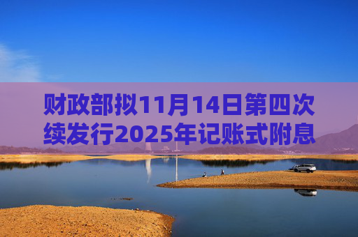 财政部拟11月14日第四次续发行2025年记账式附息（二期）国债，票面利率为1.92%