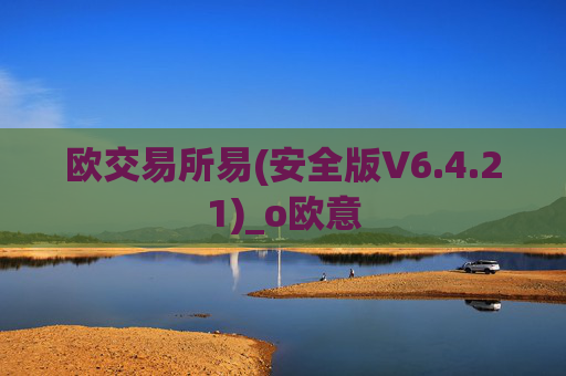 欧交易所易(安全版V6.4.21)_o欧意